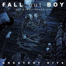 FALL OUT BOY:BELIEVERS NEVER DIE...GREATES HITS             