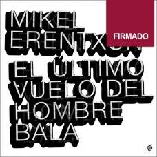 MIKEL ERENTXUN:EL ULTIMO VUELO DEL HOMBRE BALA (EDIC.FIRMADA